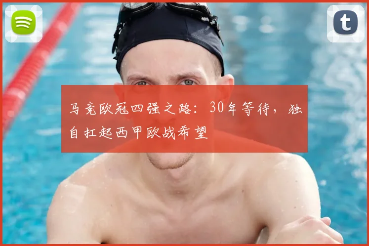 马竞欧冠四强之路:30年等待,独自扛起西甲欧战希望
